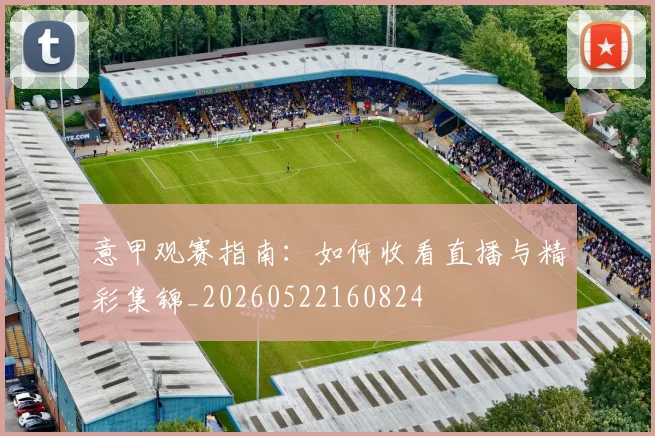 意甲观赛指南:如何收看直播与精彩集锦_20260522160824
