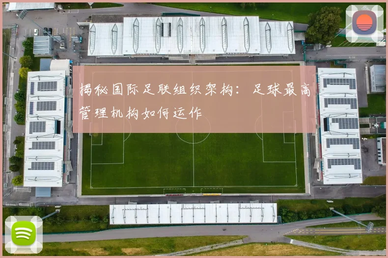 揭秘国际足联组织架构:足球最高管理机构如何运作