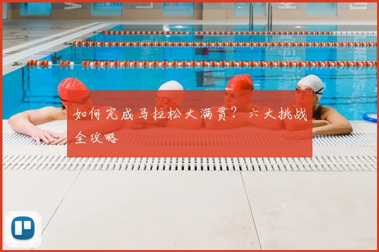 如何完成马拉松大满贯？六大挑战全攻略
