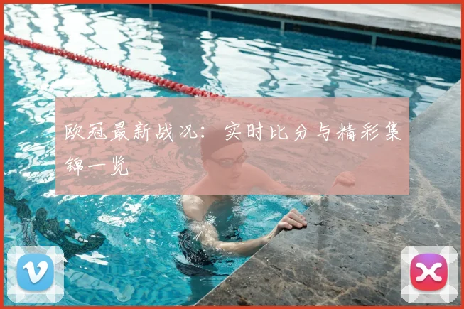 欧冠最新战况:实时比分与精彩集锦一览