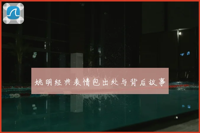 姚明经典表情包出处与背后故事
