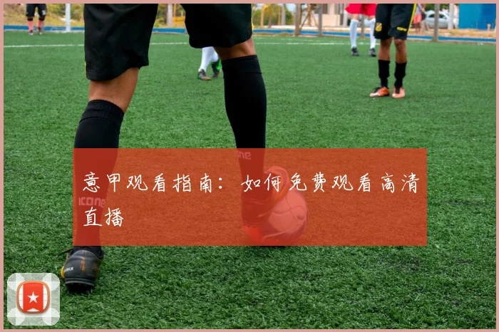 意甲观看指南:如何免费观看高清直播