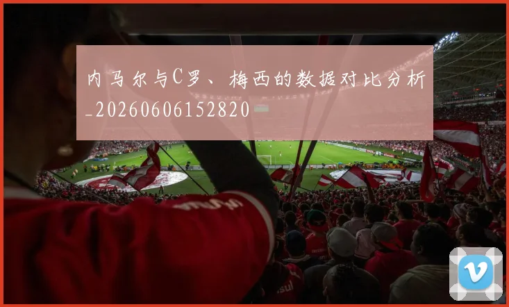 内马尔与C罗、梅西的数据对比分析_20260606152820