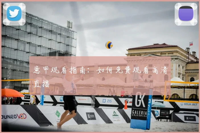 意甲观看指南:如何免费观看高清直播