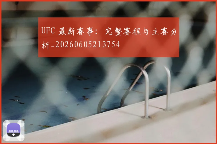UFC 最新赛事：完整赛程与主赛分析_20260605213754
