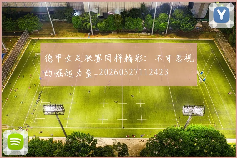 德甲女足联赛同样精彩:不可忽视的崛起力量_20260527112423